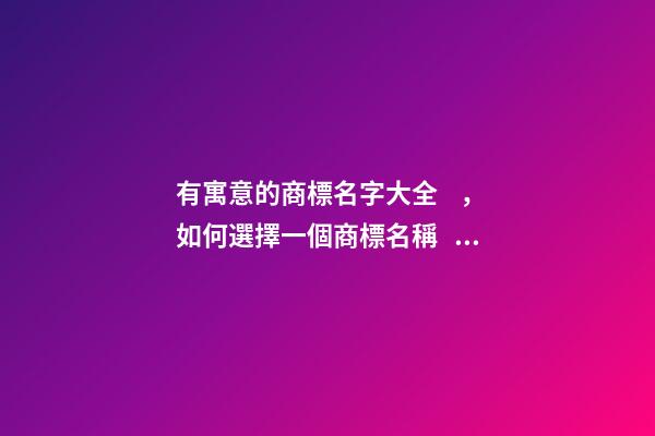 有寓意的商標名字大全，如何選擇一個商標名稱？